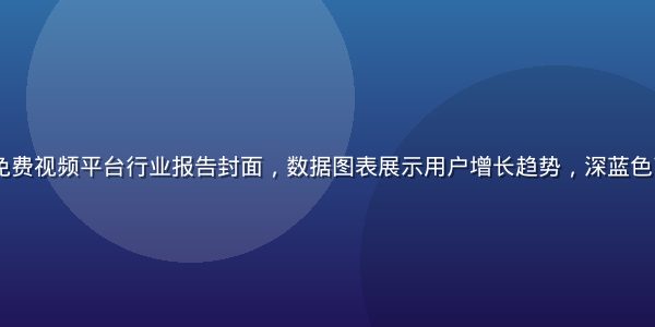 2026年免费视频平台行业报告封面，数据图表展示用户增长趋势，深蓝色商业风格配图