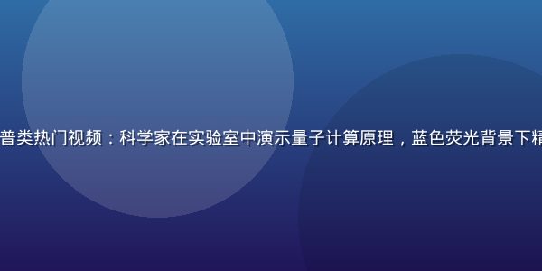 91免费视频科普类热门视频：科学家在实验室中演示量子计算原理，蓝色荧光背景下精密仪器清晰可见